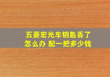 五菱宏光车钥匙丢了怎么办 配一把多少钱